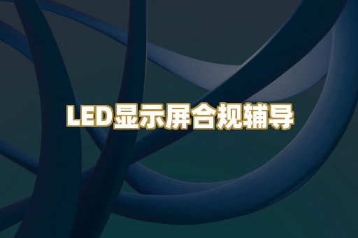 LED显示屏合规辅导